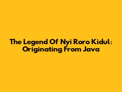 The Legend Of Nyi Roro Kidul: Originating From Java