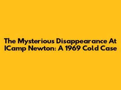 The Mysterious Disappearance At ICamp Newton: A 1969 Cold Case