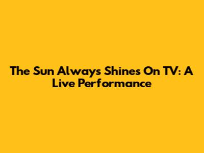 The Sun Always Shines On TV: A Live Performance