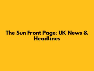 The Sun Front Page: UK News & Headlines