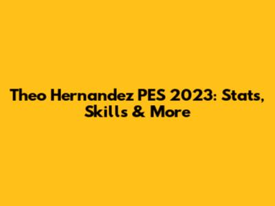 Theo Hernandez PES 2023: Stats, Skills & More