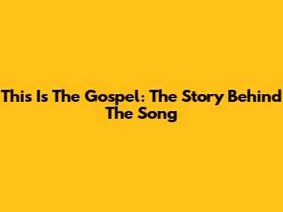 This Is The Gospel: The Story Behind The Song