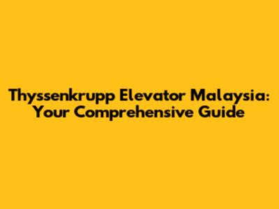 Thyssenkrupp Elevator Malaysia: Your Comprehensive Guide
