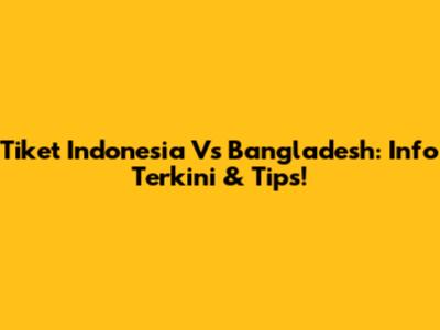 Tiket Indonesia Vs Bangladesh: Info Terkini & Tips!