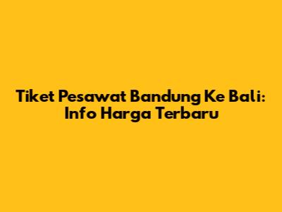Tiket Pesawat Bandung Ke Bali: Info Harga Terbaru