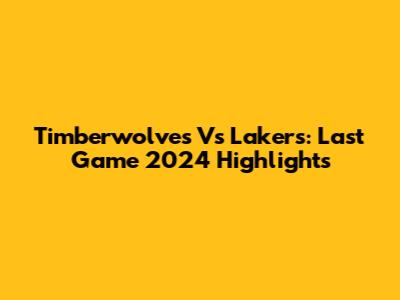 Timberwolves Vs Lakers: Last Game 2024 Highlights