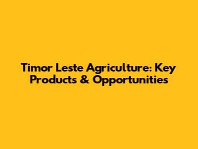 Timor Leste Agriculture: Key Products & Opportunities