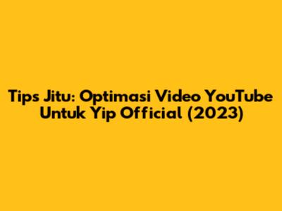 Tips Jitu: Optimasi Video YouTube Untuk Yip Official (2023)