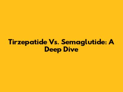 Tirzepatide Vs. Semaglutide: A Deep Dive