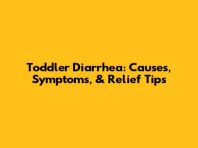 Toddler Diarrhea: Causes, Symptoms, & Relief Tips