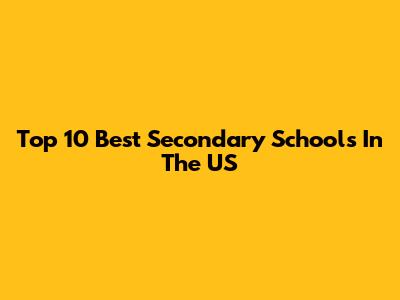 Top 10 Best Secondary Schools In The US