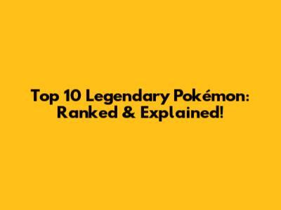 Top 10 Legendary Pokémon: Ranked & Explained!