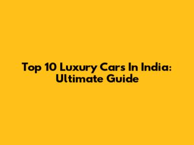 Top 10 Luxury Cars In India: Ultimate Guide