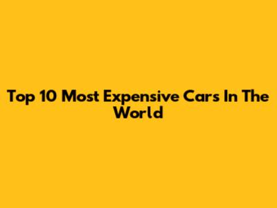 Top 10 Most Expensive Cars In The World