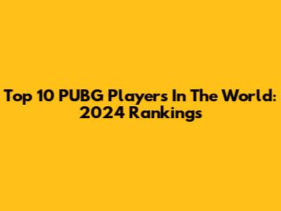 Top 10 PUBG Players In The World: 2024 Rankings