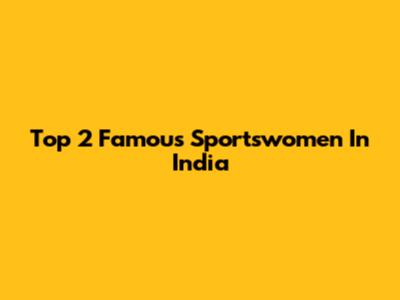 Top 2 Famous Sportswomen In India