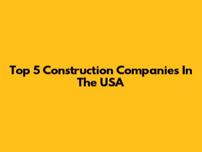 Top 5 Construction Companies In The USA