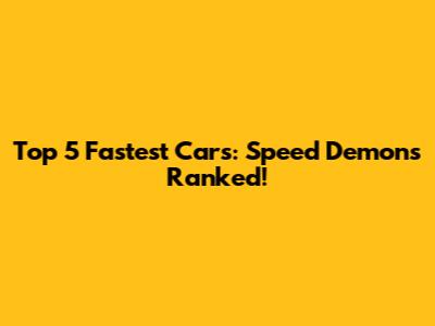 Top 5 Fastest Cars: Speed Demons Ranked!