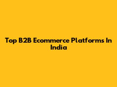 Top B2B Ecommerce Platforms In India