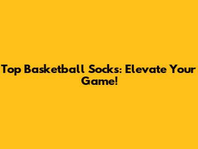 Top Basketball Socks: Elevate Your Game!