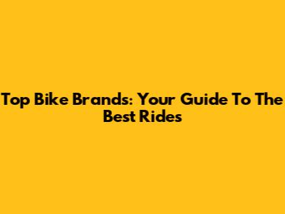 Top Bike Brands: Your Guide To The Best Rides