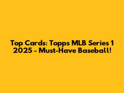 Top Cards: Topps MLB Series 1 2025 - Must-Have Baseball!