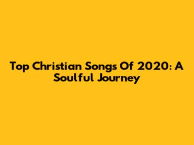 Top Christian Songs Of 2020: A Soulful Journey