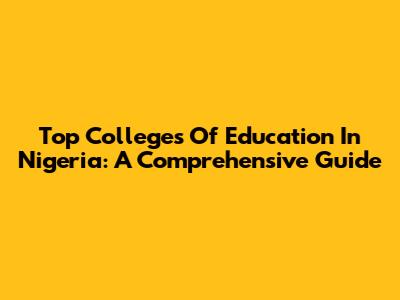Top Colleges Of Education In Nigeria: A Comprehensive Guide