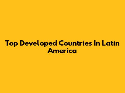Top Developed Countries In Latin America
