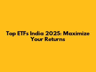 Top ETFs India 2025: Maximize Your Returns