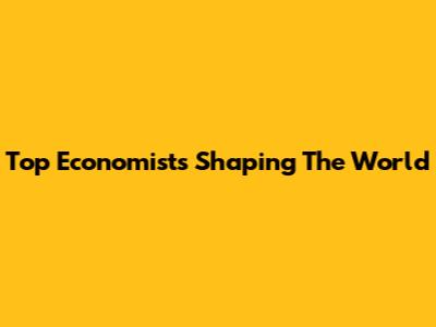 Top Economists Shaping The World