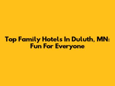 Top Family Hotels In Duluth, MN: Fun For Everyone