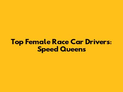 Top Female Race Car Drivers: Speed Queens