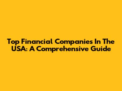 Top Financial Companies In The USA: A Comprehensive Guide