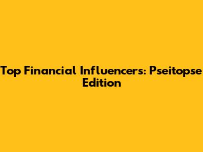 Top Financial Influencers: Pseitopse Edition
