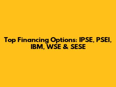 Top Financing Options: IPSE, PSEI, IBM, WSE & SESE