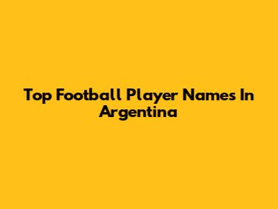Top Football Player Names In Argentina