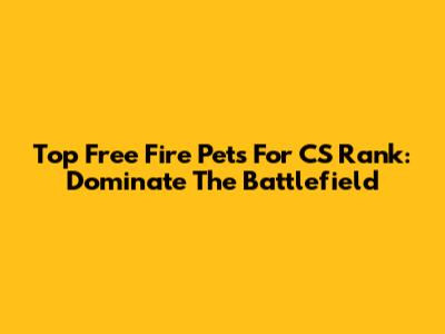 Top Free Fire Pets For CS Rank: Dominate The Battlefield
