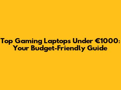 Top Gaming Laptops Under €1000: Your Budget-Friendly Guide