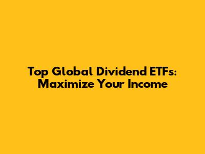 Top Global Dividend ETFs: Maximize Your Income