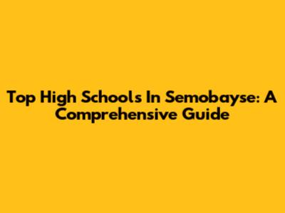 Top High Schools In Semobayse: A Comprehensive Guide