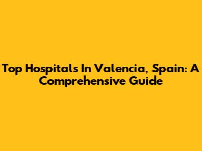 Top Hospitals In Valencia, Spain: A Comprehensive Guide