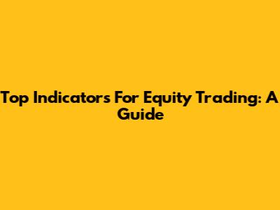 Top Indicators For Equity Trading: A Guide