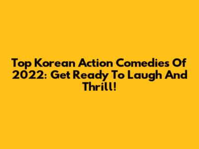 Top Korean Action Comedies Of 2022: Get Ready To Laugh And Thrill!