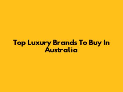 Top Luxury Brands To Buy In Australia