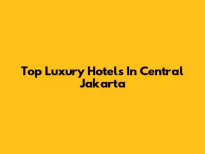 Top Luxury Hotels In Central Jakarta