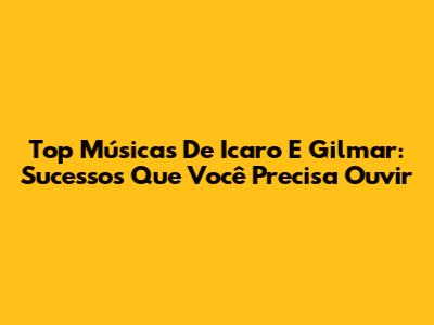 Top Músicas De Icaro E Gilmar: Sucessos Que Você Precisa Ouvir