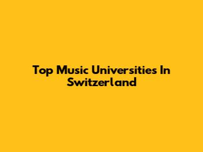 Top Music Universities In Switzerland