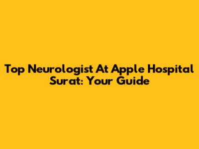 Top Neurologist At Apple Hospital Surat: Your Guide