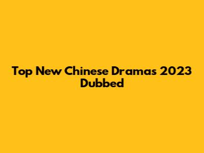 Top New Chinese Dramas 2023 Dubbed